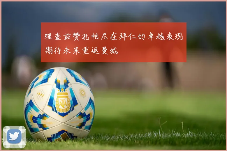 理查兹赞孔帕尼在拜仁的卓越表现期待未来重返曼城