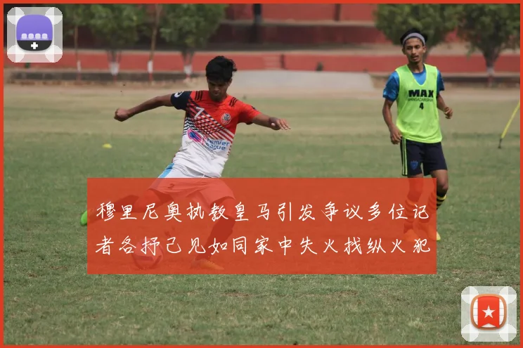 穆里尼奥执教皇马引发争议多位记者各抒己见如同家中失火找纵火犯