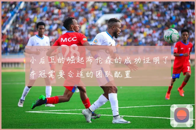 小后卫的崛起布伦森的成功证明了夺冠需要合适的团队配置