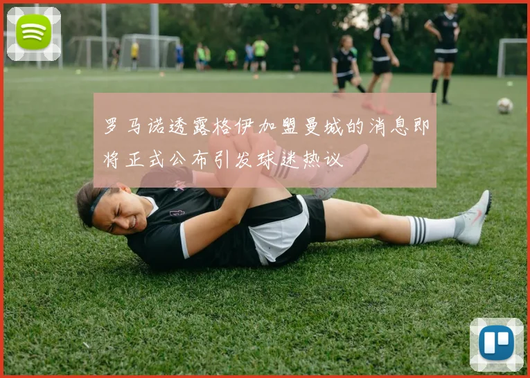 罗马诺透露格伊加盟曼城的消息即将正式公布引发球迷热议