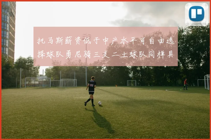 托马斯薪资低于中产水平可自由选择球队勇尼骑三支二土球队同样具竞争力