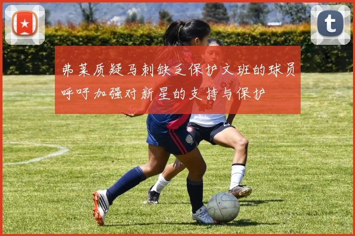 弗莱质疑马刺缺乏保护文班的球员呼吁加强对新星的支持与保护
