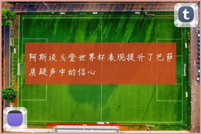 阿斯谈戈登世界杯表现提升了巴萨质疑声中的信心