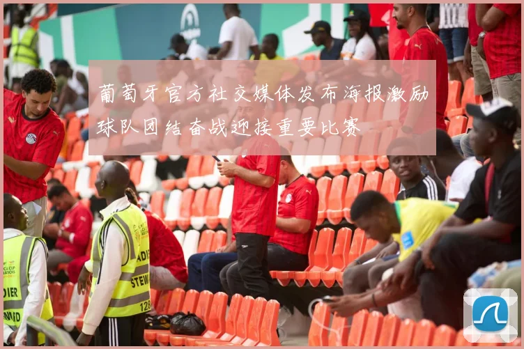 葡萄牙官方社交媒体发布海报激励球队团结奋战迎接重要比赛