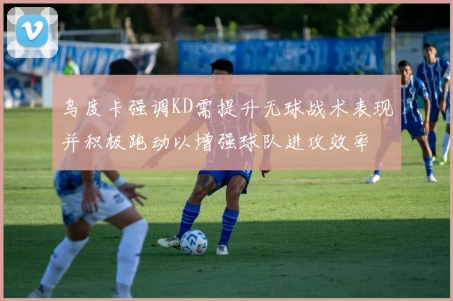 乌度卡强调KD需提升无球战术表现并积极跑动以增强球队进攻效率