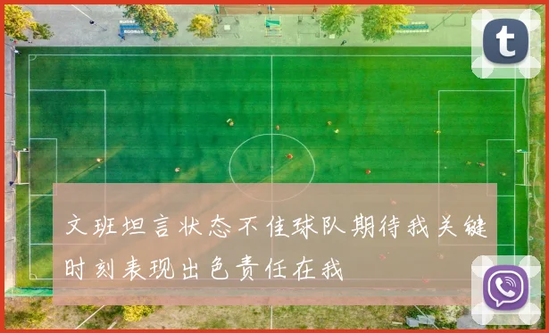 文班坦言状态不佳球队期待我关键时刻表现出色责任在我