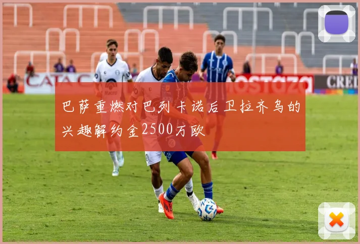 巴萨重燃对巴列卡诺后卫拉齐乌的兴趣解约金2500万欧