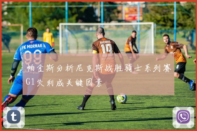 帕金斯分析尼克斯战胜骑士系列赛G1失利成关键因素