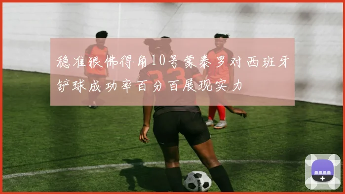 稳准狠佛得角10号蒙泰罗对西班牙铲球成功率百分百展现实力